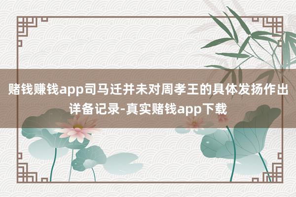 赌钱赚钱app司马迁并未对周孝王的具体发扬作出详备记录-真实赌钱app下载