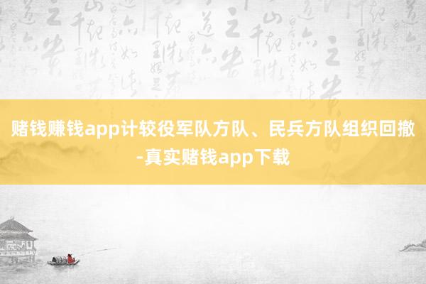 赌钱赚钱app计较役军队方队、民兵方队组织回撤-真实赌钱app下载