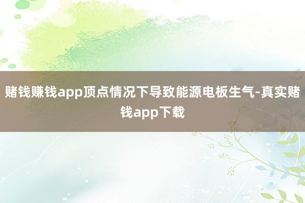 赌钱赚钱app顶点情况下导致能源电板生气-真实赌钱app下载