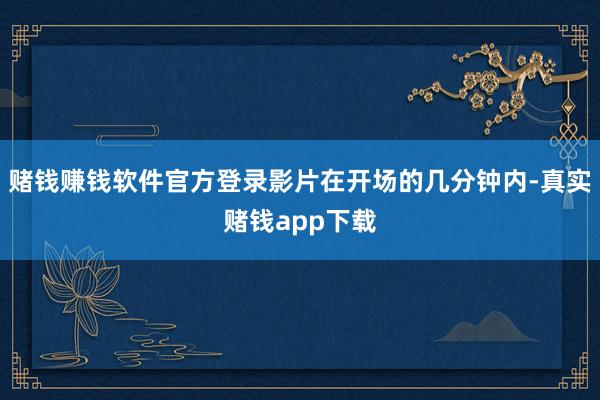 赌钱赚钱软件官方登录影片在开场的几分钟内-真实赌钱app下载