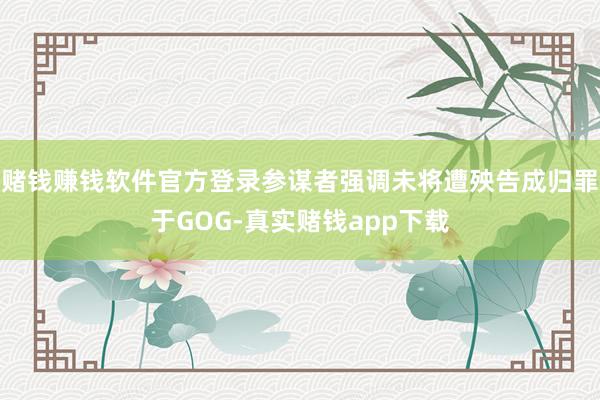 赌钱赚钱软件官方登录参谋者强调未将遭殃告成归罪于GOG-真实赌钱app下载