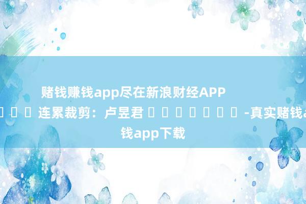 赌钱赚钱app尽在新浪财经APP            						连累裁剪：卢昱君 							-真实赌钱app下载