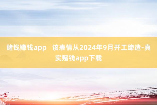 赌钱赚钱app   该表情从2024年9月开工缔造-真实赌钱app下载