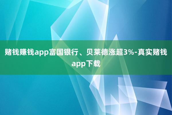 赌钱赚钱app富国银行、贝莱德涨超3%-真实赌钱app下载