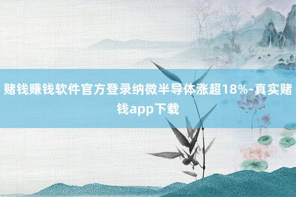赌钱赚钱软件官方登录纳微半导体涨超18%-真实赌钱app下载