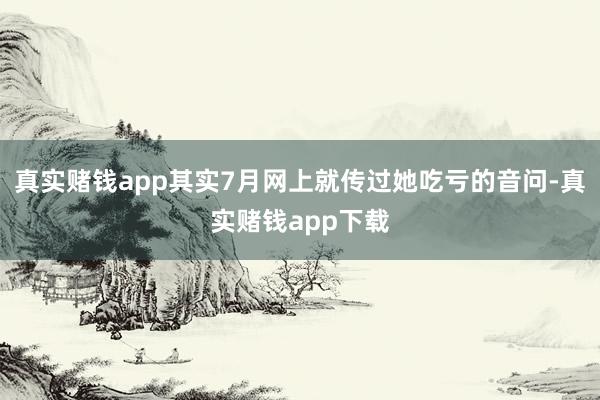 真实赌钱app其实7月网上就传过她吃亏的音问-真实赌钱app下载