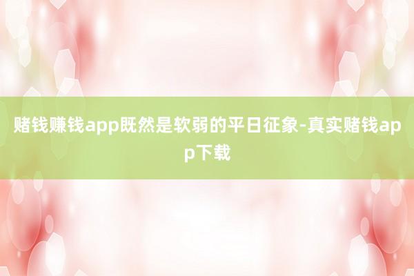 赌钱赚钱app既然是软弱的平日征象-真实赌钱app下载
