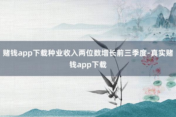 赌钱app下载种业收入两位数增长前三季度-真实赌钱app下载