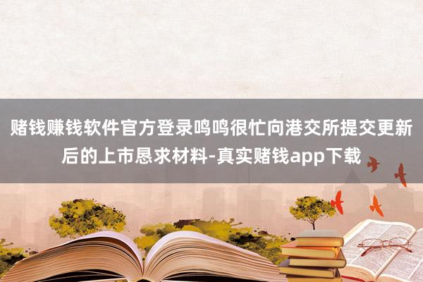 赌钱赚钱软件官方登录鸣鸣很忙向港交所提交更新后的上市恳求材料-真实赌钱app下载
