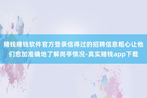 赌钱赚钱软件官方登录信得过的招聘信息粗心让他们愈加准确地了解岗亭情况-真实赌钱app下载