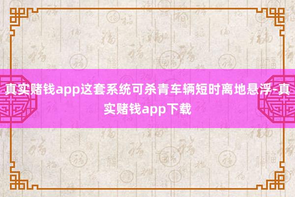 真实赌钱app这套系统可杀青车辆短时离地悬浮-真实赌钱app下载