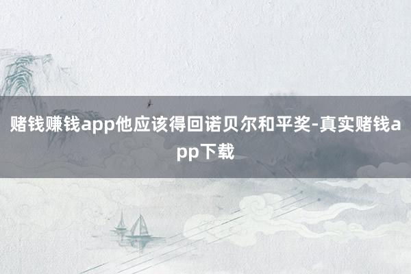 赌钱赚钱app他应该得回诺贝尔和平奖-真实赌钱app下载