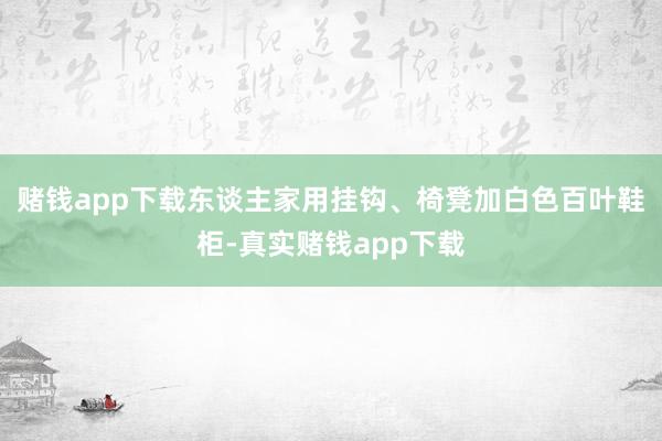 赌钱app下载东谈主家用挂钩、椅凳加白色百叶鞋柜-真实赌钱app下载