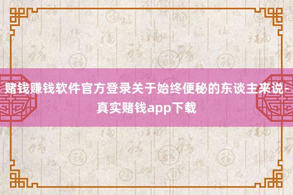 赌钱赚钱软件官方登录关于始终便秘的东谈主来说-真实赌钱app下载
