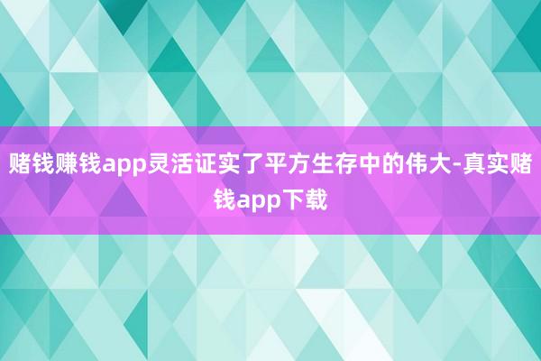 赌钱赚钱app灵活证实了平方生存中的伟大-真实赌钱app下载