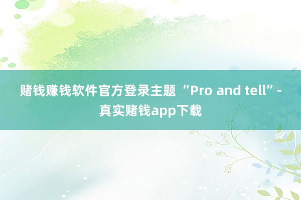 赌钱赚钱软件官方登录主题 “Pro and tell”-真实赌钱app下载