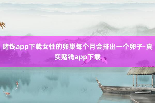 赌钱app下载女性的卵巢每个月会排出一个卵子-真实赌钱app下载