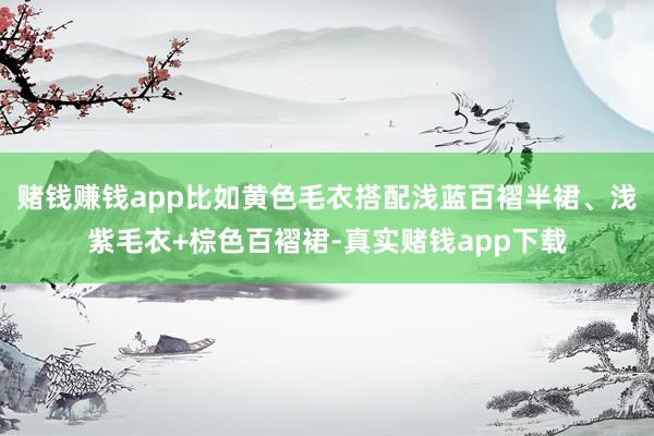 赌钱赚钱app比如黄色毛衣搭配浅蓝百褶半裙、浅紫毛衣+棕色百褶裙-真实赌钱app下载